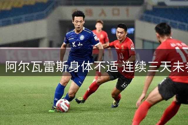 阿尔瓦雷斯身体不适 连续三天未参加马竞训练